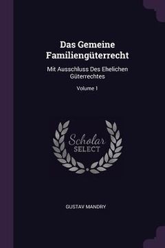 portada Das Gemeine Familiengüterrecht: Mit Ausschluss Des Ehelichen Güterrechtes; Volume 1 (en Inglés)