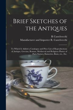 portada Brief Sketches of the Antiques: to Which is Added a Catalogue and Price List of Reproductions of Antique, Grecian, Roman, Mediaeval and Religious Plas (en Inglés)