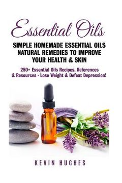 portada Essential Oils: Simple Homemade Essential Oils Natural Remedies to Improve Your Health & Skin. 250+ Essential Oils Recipes, References (en Inglés)
