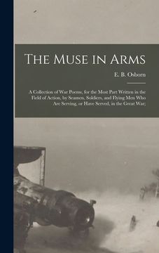 portada The Muse in Arms; a Collection of War Poems, for the Most Part Written in the Field of Action, by Seamen, Soldiers, and Flying Men Who Are Serving, or (en Inglés)