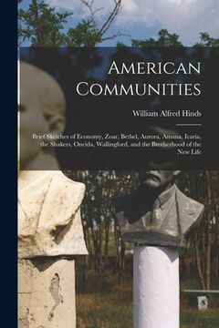 portada American Communities: Brief Sketches of Economy, Zoar, Bethel, Aurora, Amana, Icaria, the Shakers, Oneida, Wallingford, and the Brotherhood (en Inglés)