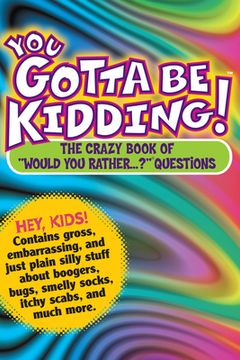 portada You Gotta be Kidding! The Crazy Book of "Would you Rather. " Questions: The Wacky Book of Mind-Boggling Questions (en Inglés)