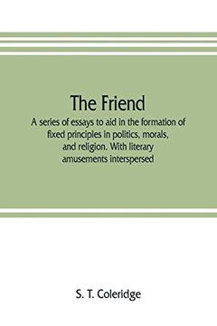 portada The Friend: A Series of Essays to aid in the Formation of Fixed Principles in Politics, Morals, and Religion. With Literary Amusements Interspersed