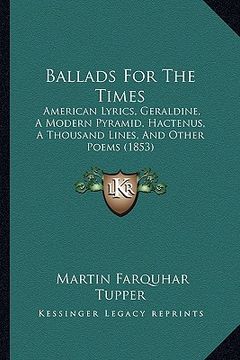 portada ballads for the times: american lyrics, geraldine, a modern pyramid, hactenus, a thousand lines, and other poems (1853) (in English)