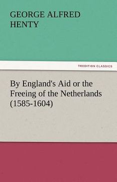 portada by england's aid or the freeing of the netherlands (1585-1604) (en Inglés)
