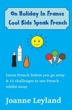 portada On Holiday in France Cool Kids Speak French: Learn French Before you go Away & 15 Challenges to use French Whilst Away (en Francés)