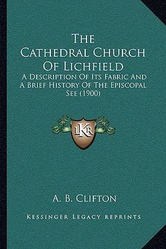 portada the cathedral church of lichfield the cathedral church of lichfield: a description of its fabric and a brief history of the episca description of its