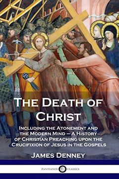 portada The Death of Christ: Including the Atonement and the Modern Mind - a History of Christian Preaching Upon the Crucifixion of Jesus in the Gospels (en Inglés)