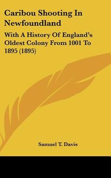 portada caribou shooting in newfoundland: with a history of england's oldest colony from 1001 to 1895 (1895) (en Inglés)