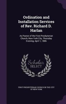 portada Ordination and Installation Services of Rev. Richard D. Harlan: As Pastor of the First Presbyterian Church, New York City, Thursday Evening, April 1,