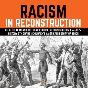 portada Racism in Reconstruction Ku Klux Klan and the Black Codes Reconstruction 1865-1877 History 5th Grade Children's American History of 1800s (en Inglés)