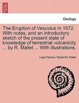 portada the eruption of vesuvius in 1872. with notes, and an introductory sketch of the present state of knowledge of terrestrial vulcanicity ... by r. mallet