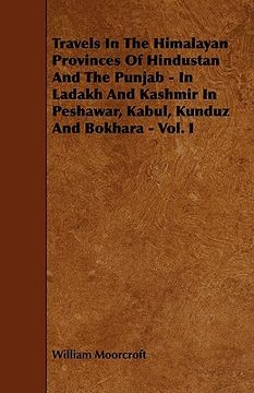 portada travels in the himalayan provinces of hindustan and the punjab - in ladakh and kashmir in peshawar, kabul, kunduz and bokhara - vol. i (en Inglés)