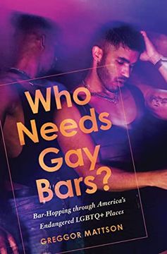portada Who Needs Gay Bars?: Bar-Hopping Through America's Endangered LGBTQ+ Places (in English)