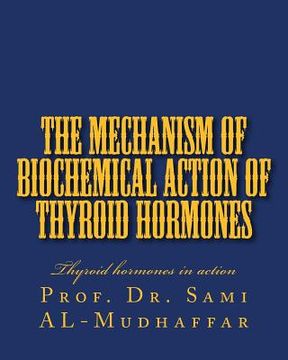 portada The Mechanism of Biochemical Action of Thyroid Hormones: Thyroid hormones in action (en Inglés)