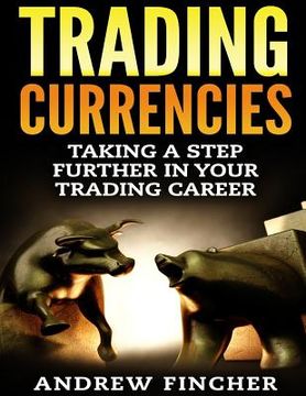 portada Trading Currencies: Taking a Step Further in Your Trading Career (en Inglés)