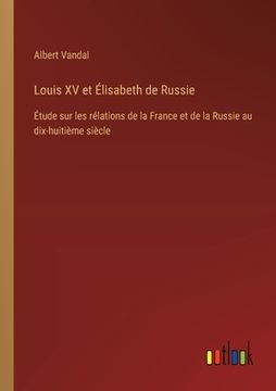 portada Louis XV et Élisabeth de Russie: Étude sur les rélations de la France et de la Russie au dix-huitième siècle (in French)