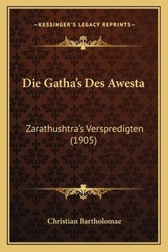 portada Die Gatha's Des Awesta: Zarathushtra's Verspredigten (1905) (en Alemán)