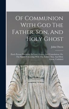 portada Of Communion With God The Father, Son, And Holy Ghost: (each Person Distinctly) In Love, Grace, And Consolation: Or, The Saints Fellowship With The Fa (in English)