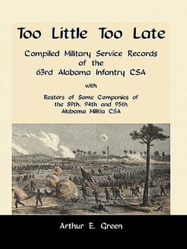 portada too little too late: compiled military service records of the 63rd alabama infantry csa with rosters of some companies of the 89th, 94th an (en Inglés)