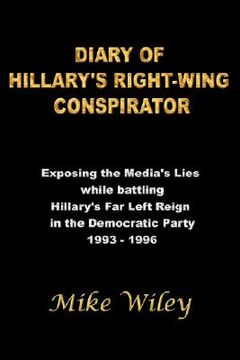 portada diary of hillary's right-wing conspirator: exposing the media's lies while battling hillary's far left reign in the democratic party - 1993-1996 (en Inglés)