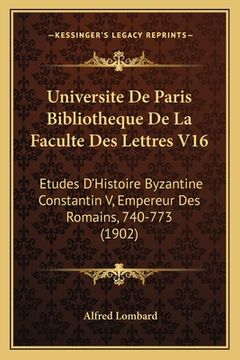 portada Universite De Paris Bibliotheque De La Faculte Des Lettres V16: Etudes D'Histoire Byzantine Constantin V, Empereur Des Romains, 740-773 (1902) (en Francés)
