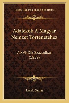 portada Adalekok A Magyar Nemzet Tortenetehez: A XVI-Dik Szazadban (1859) (en Húngaro)