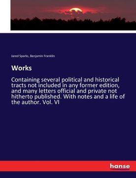 portada Works: Containing several political and historical tracts not included in any former edition, and many letters official and p (en Inglés)