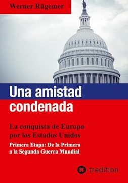 portada Una amistad condenada: La conquista de Europa por los Estados Unidos. Primera Etapa: De la Primera a la Segunda Guerra Mundial