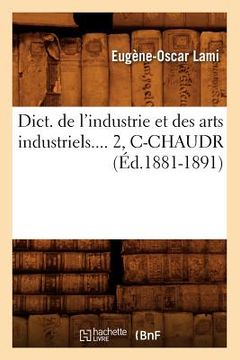 portada Dict. de l'Industrie Et Des Arts Industriels. Tome 2, C-Chaudr (Éd.1881-1891) (en Francés)