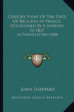 portada cursory views of the state of religion in france, occasioned by a journey in 1837: in twelve letters (1838) (en Inglés)