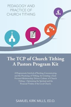 portada The Tcp of Church Tithing: A Programmatic Interlock of Teaching, Communicating, and the Practicing of Tithing, for Creating a God-Focused-Relatio (in English)