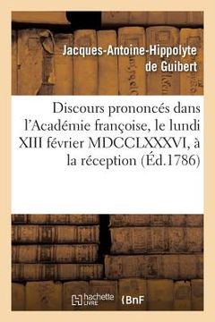 portada Discours Prononcés Dans l'Académie Françoise, Le Lundi XIII Février MDCCLXXXVI,: À La Réception de M. Le Comte de Guibert (en Francés)