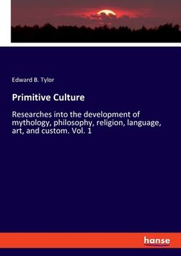portada Primitive Culture: Researches into the development of mythology, philosophy, religion, language, art, and custom. Vol. 1 (en Inglés)