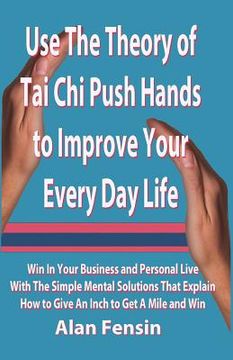 portada Use The Theory of Tai Chi Push Hands to Improve Your Every Day Life: Win In Your Business and Personal Life With The Simple Mental Solutions That Expl (in English)