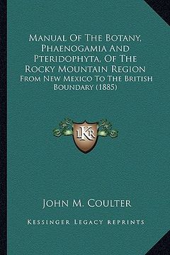 portada manual of the botany, phaenogamia and pteridophyta, of the rmanual of the botany, phaenogamia and pteridophyta, of the rocky mountain region ocky moun (en Inglés)