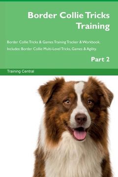 portada Border Collie Tricks Training Border Collie Tricks & Games Training Tracker & Workbook. Includes: Border Collie Multi-Level Tricks, Games & Agility. P