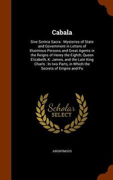 portada Cabala: Sive Scrinia Sacra: Mysteries of State and Government in Letters of Illustrious Persons and Great Agents in the Reigns (in English)