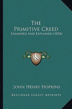 portada the primitive creed: examined and explained (1834) (en Inglés)