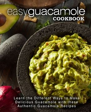 portada Easy Guacamole Cookbook: Learn the Different Ways to Make Delicious Guacamole With These Authentic Guacamole Recipes (en Inglés)