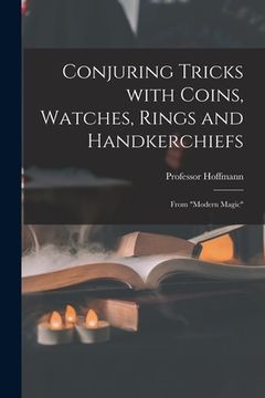 portada Conjuring Tricks With Coins, Watches, Rings and Handkerchiefs; From "Modern Magic" (en Inglés)
