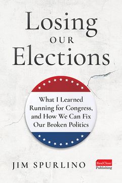 portada Losing Our Elections: What I Learned Running for Congress, and How We Can Fix Our Broken Politics