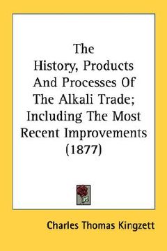 portada the history, products and processes of the alkali trade; including the most recent improvements (1877) (en Inglés)