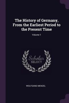 portada The History of Germany, From the Earliest Period to the Present Time; Volume 1 (en Inglés)
