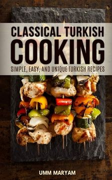 portada Classical Turkish Cooking: Simple, Easy, and Unique Turkish Recipes (in English)