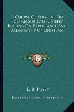 portada a course of sermons on solemn subjects, chiefly bearing on repentance and amendment of life (1845) (in English)