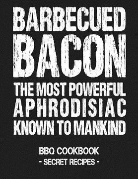 portada Barbecued Bacon - The Most Powerful Aphrodisiac Known to Mankind: BBQ Cookbook - Secret Recipes for Men (en Inglés)