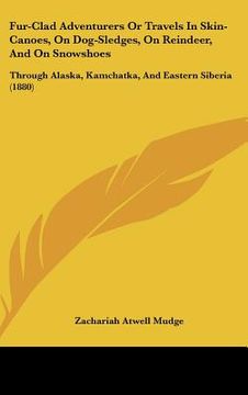 portada fur-clad adventurers or travels in skin-canoes, on dog-sledges, on reindeer, and on snowshoes: through alaska, kamchatka, and eastern siberia (1880) (in English)