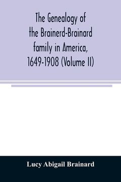 portada The genealogy of the Brainerd-Brainard family in America, 1649-1908 (Volume II) (en Inglés)