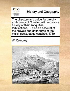 portada the directory and guide for the city and county of chester; with a concise history of their antiquities, fortifications, ... also an account of the ar (en Inglés)